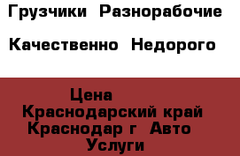 Грузчики. Разнорабочие. Качественно. Недорого. › Цена ­ 250 - Краснодарский край, Краснодар г. Авто » Услуги   . Краснодарский край